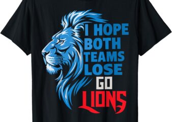 I Hope Both Teams Lose Go Lions Sports Fan Humor Lover Lion T-Shirt