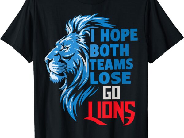 I hope both teams lose go lions sports fan humor lover lion t-shirt