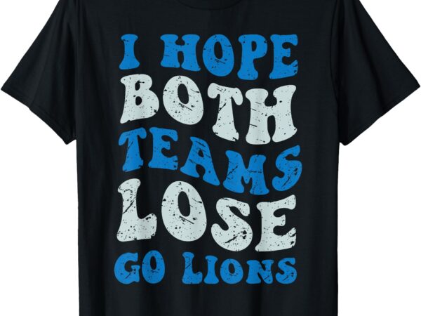 I hope both teams lose go lion grovy men women t-shirt