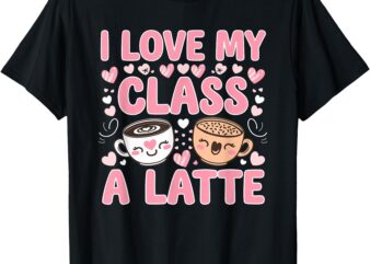 I Love My Class A Latte Teachers Valentine Day Coffee Women T-Shirt