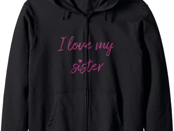 I love my sister sibling love best sister ever pink text zip hoodie t shirt design for sale