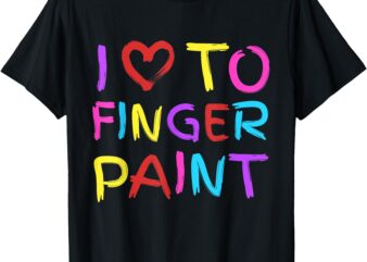 I Love To Finger Paint – I Heart To Finger Paint I’m Paint T-Shirt