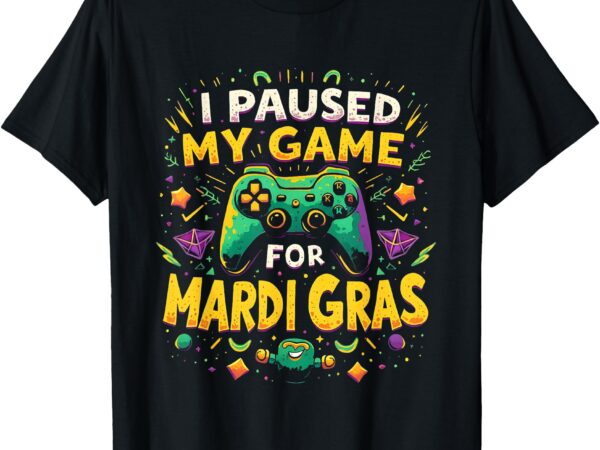 I paused my game for mardi gras new orleans video gamer t-shirt