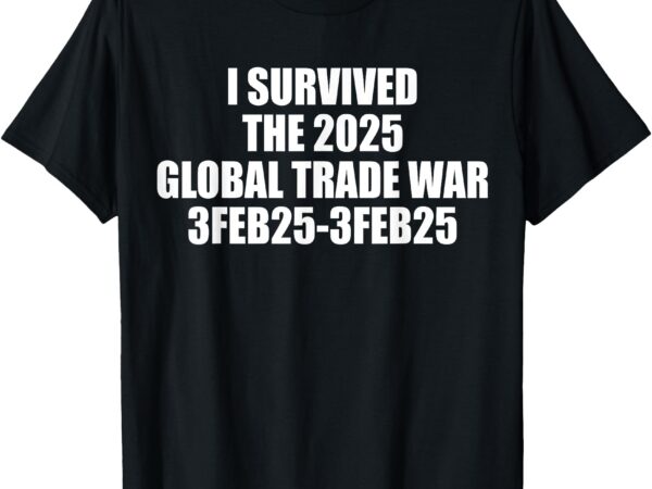 I survived the 2025 global trade war 3feb25 t-shirt