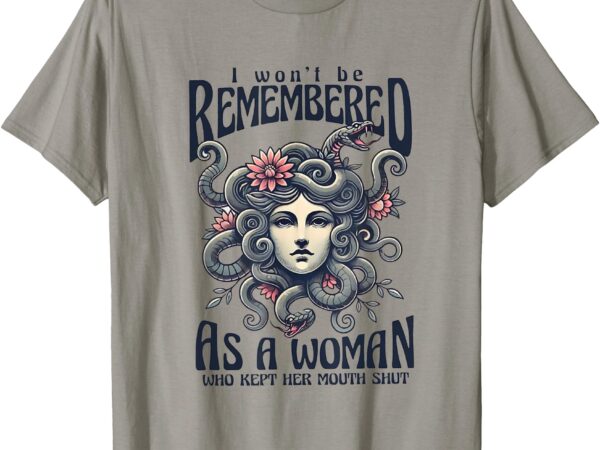 I won’t be remembered as a woman who kept her mouth shut t-shirt