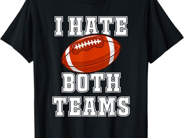 I hate both teams football fun kickoff gift _ mens & womens t-shirt