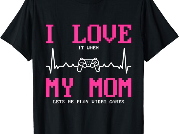 I love it when my mom lets me play video games t-shirt