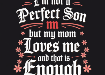 I’M NOT A PERFECT SON BUT MY MOM LOVES ME AND THAT IS ENOUGH