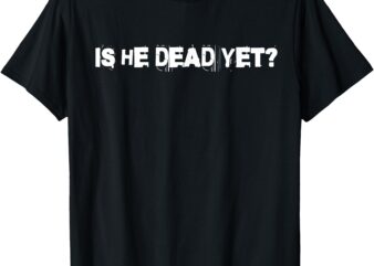 IS HE DEAD YET Vintage For Men Women T-Shirt