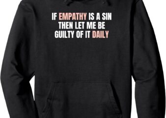 If Empathy Is a Sin, Then Let Me Be Guilty of It Daily Pullover Hoodie