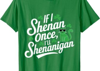 If I Shenan Once I’ll Shenanigan Sarcastic St Patrick’s Day T-Shirt