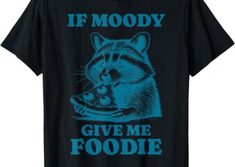 If Moody Give Foodie T-Shirt