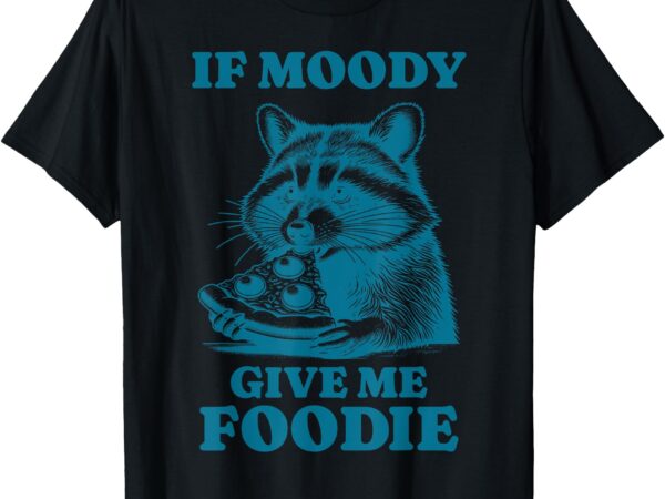 If moody give foodie t-shirt