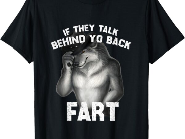 If they talk behind your back fart meme funny oddly specific t-shirt