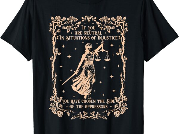 If you are neutral in situations of injustice t-shirt