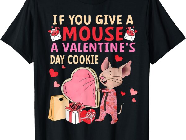 If you give a mouse a valentine’s day cookie teacher student t-shirt