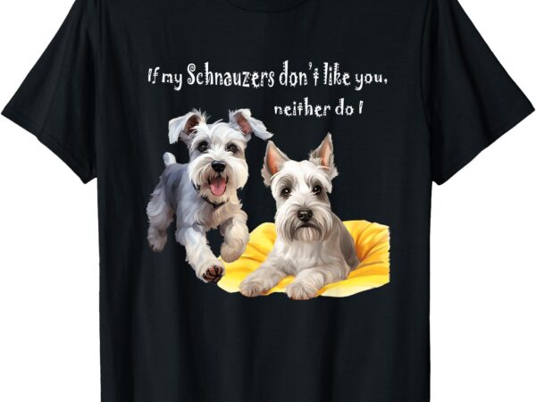 If my miniature schnauzers don’t like you neither do i funny t-shirt