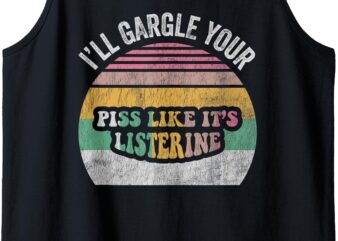 Ill Gargle Your Piss Like Its Listerine Funny Quirky Tank Top