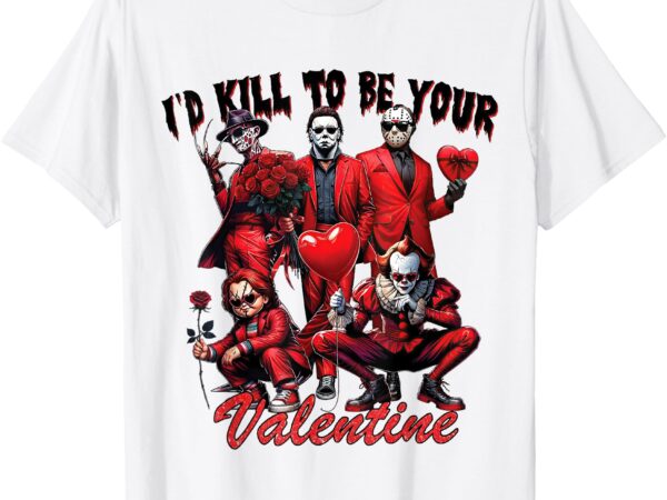 I’ll kill to be your valentine t-shirt