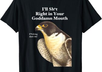 I’ll Sht Right in Your Goddamn Mouth Funny Saying Quote T-Shirt