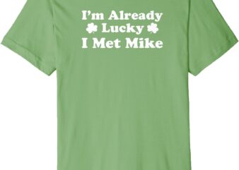 I’m Already Lucky I Met Mike Boyfriend Husband Spouse Premium T-Shirt