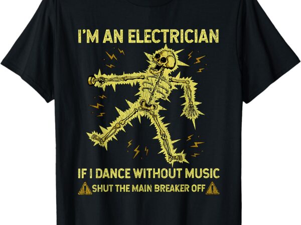 I’m an electrician if i dance without music funny skeleton t-shirt