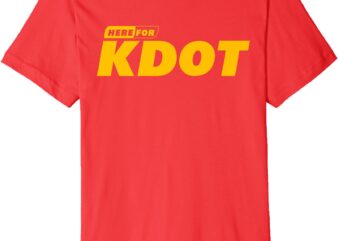 I’m Here For KDOT Premium T-Shirt