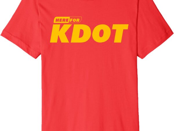 I’m here for kdot premium t-shirt