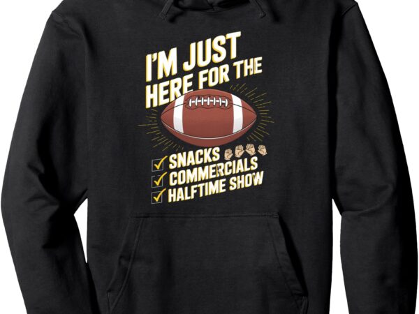 I’m here for snacks commercials halftime show football game pullover hoodie t shirt design for sale