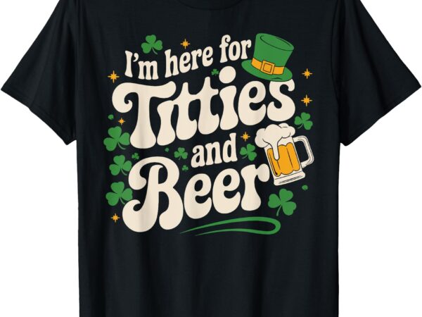 Im just here for titties and beer funny st patricks day t-shirt