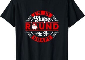 I’m in Shape, Round is a Shape T-Shirt