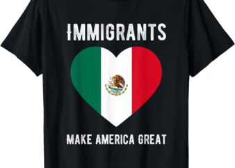 Immigrants Make America Great Mexico Flag Mexican Heritage T-Shirt