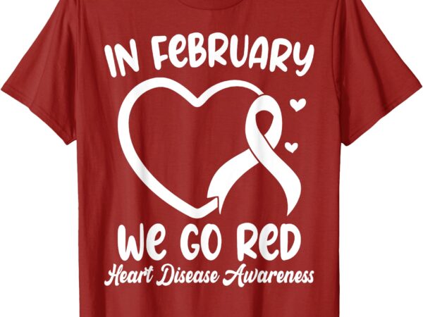 In february we go red heart disease awareness month t-shirt