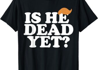 Is He Dead Yet Bold Women Men T-Shirt