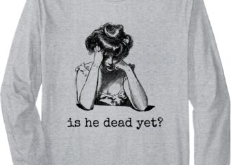 Is He Dead Yet Design for Men and Women Long Sleeve T-Shirt