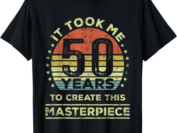 It took me 50 years to create this masterpiece 50th birthday t-shirt