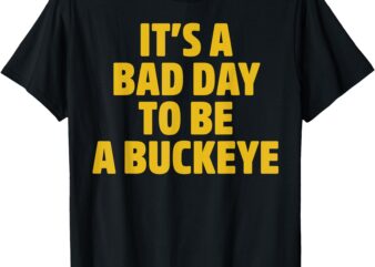 It’s A Bad Day To Be A Buckeye Men Women Kids T-Shirt