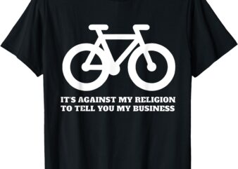 It’s Against My Religion To Tell You My Business Funny Quote T-Shirt