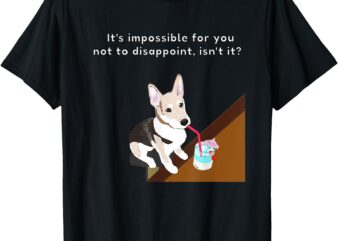 “It’s Impossible For You Not To Disappoint Isn’t It” Graphic T-Shirt