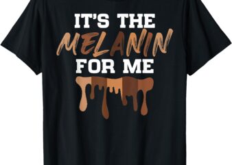 It’s The Melanin For Me Black History Month Melanated Women T-Shirt