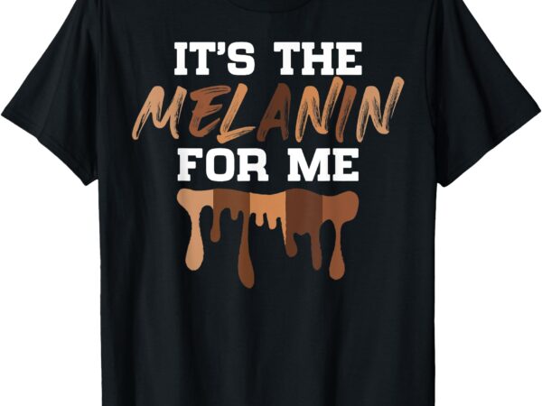 It’s the melanin for me black history month melanated women t-shirt