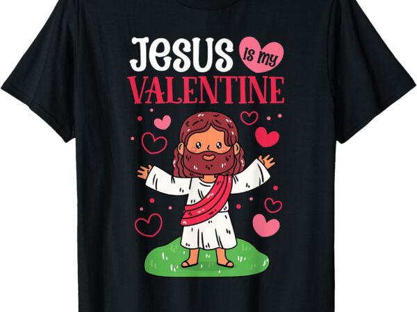 Jesus is my valentine christian valentine’s day t-shirt