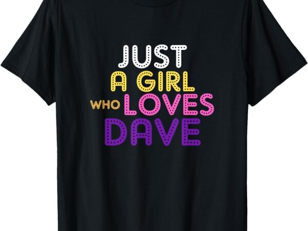 Just a girl who loves dave funny wife girlfriend t-shirt