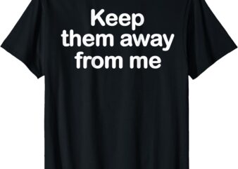 Keep Them Away From Me ( On Back ) T-Shirt