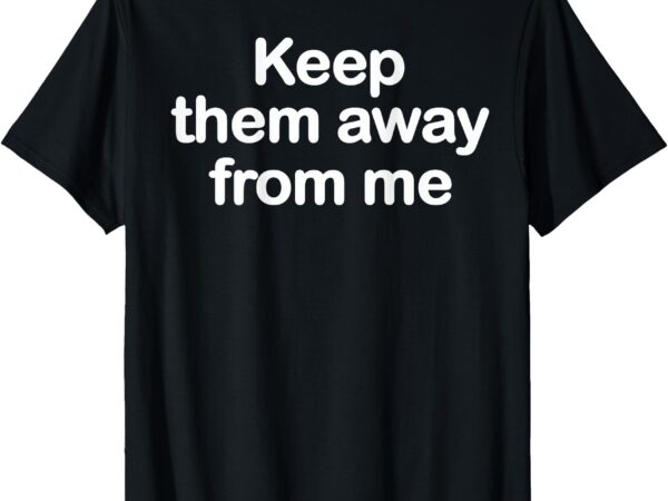 Keep them away from me ( on back ) t-shirt