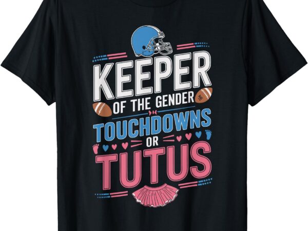 Keeper of the gender touchdowns or tutus gender baby reveal t-shirt