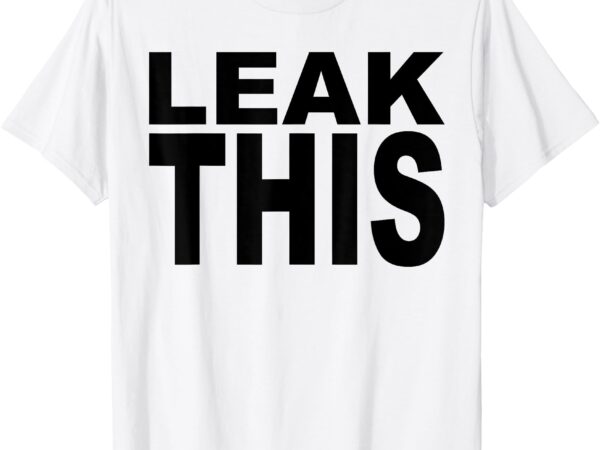 Leak this funny t-shirt