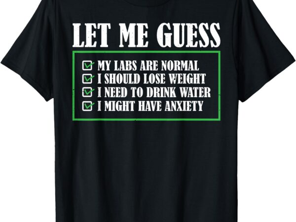 Let me guess my labs are normal i should lose weight t-shirt