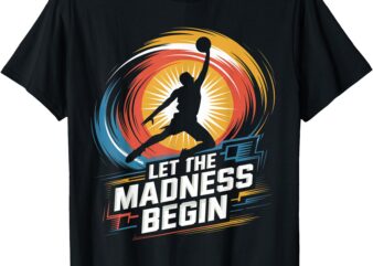 Let The Madness Begin College Basketball Game Day T-Shirt