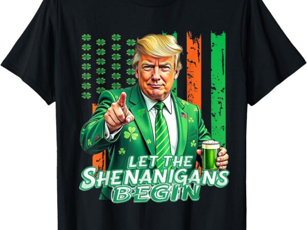 Let the shenanigans begin trump st patrick’s day t-shirt